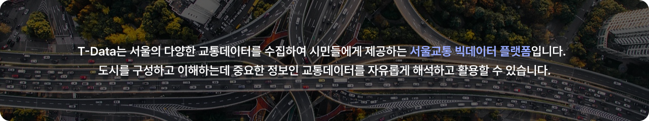 T-Data는 서울의 다양한 교통 데이털르 수집하여 시민들에게 제공하는 서울교통 빅데이터 플랫폼입니다.
            도시를 구성하고 이해하는데 중요한 정보인 교통데이터를 자유롭게 해석하고 활용할 수 있습니다.